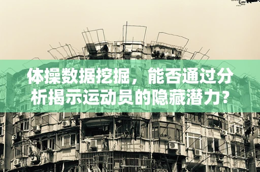 体操数据挖掘，能否通过分析揭示运动员的隐藏潜力？