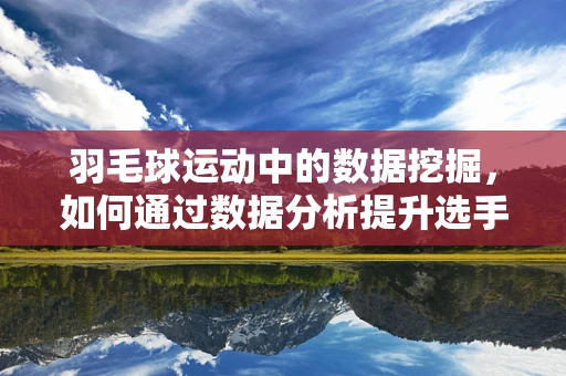 羽毛球运动中的数据挖掘，如何通过数据分析提升选手表现？