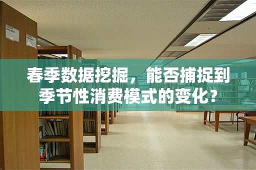 春季数据挖掘，能否捕捉到季节性消费模式的变化？