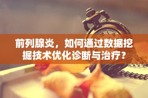 前列腺炎，如何通过数据挖掘技术优化诊断与治疗？