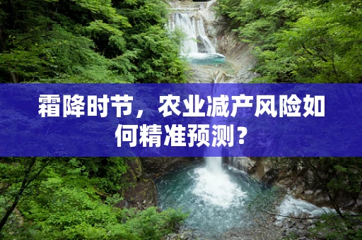 霜降时节，农业减产风险如何精准预测？