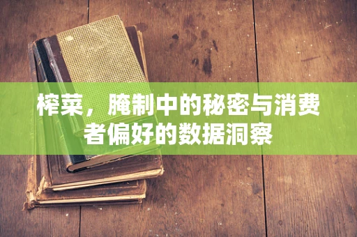 榨菜，腌制中的秘密与消费者偏好的数据洞察