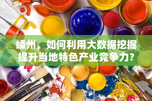 嵊州，如何利用大数据挖掘提升当地特色产业竞争力？