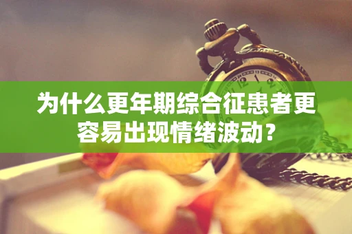 为什么更年期综合征患者更容易出现情绪波动？