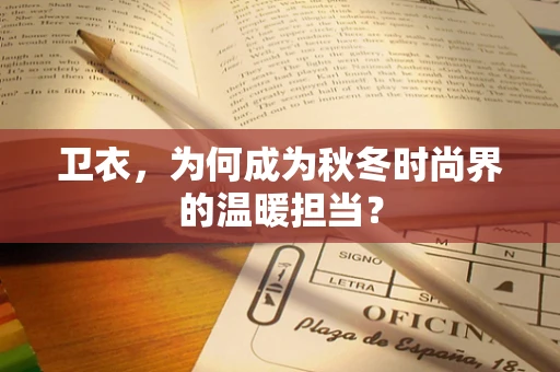 卫衣，为何成为秋冬时尚界的温暖担当？