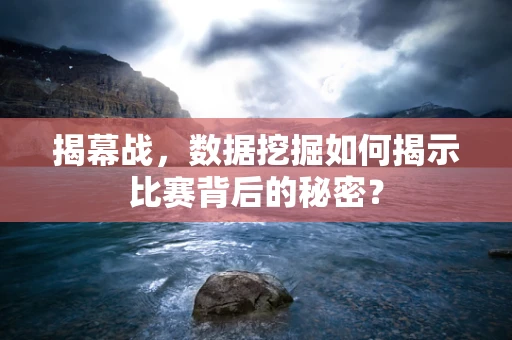 揭幕战，数据挖掘如何揭示比赛背后的秘密？