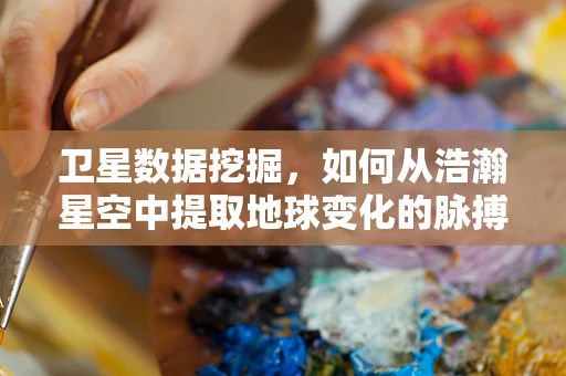 卫星数据挖掘，如何从浩瀚星空中提取地球变化的脉搏？