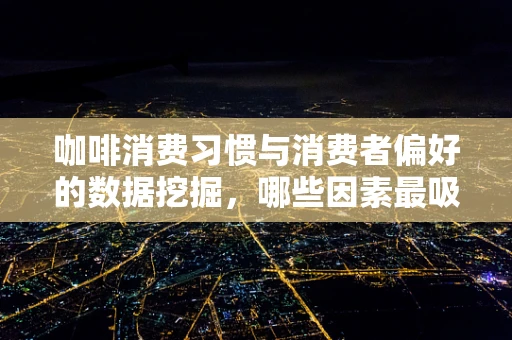 咖啡消费习惯与消费者偏好的数据挖掘，哪些因素最吸引顾客？