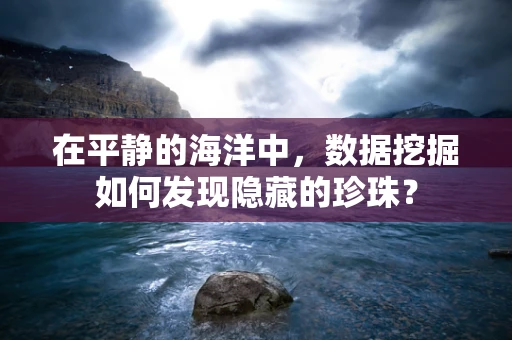 在平静的海洋中，数据挖掘如何发现隐藏的珍珠？