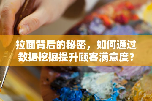 拉面背后的秘密，如何通过数据挖掘提升顾客满意度？