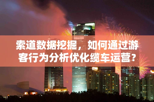 索道数据挖掘，如何通过游客行为分析优化缆车运营？
