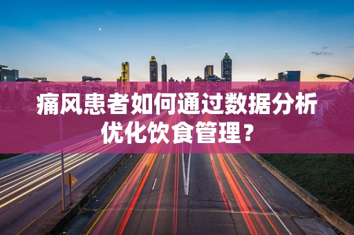 痛风患者如何通过数据分析优化饮食管理？
