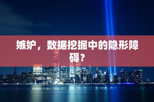 嫉妒，数据挖掘中的隐形障碍？
