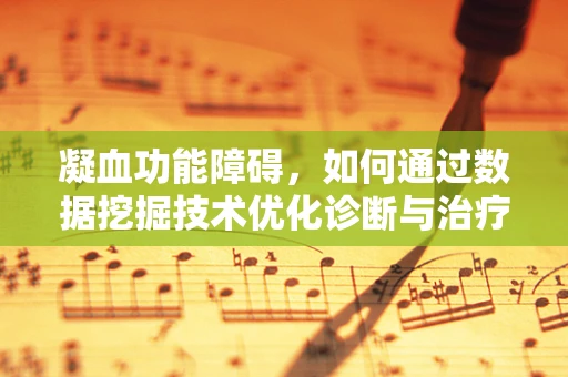 凝血功能障碍，如何通过数据挖掘技术优化诊断与治疗策略？