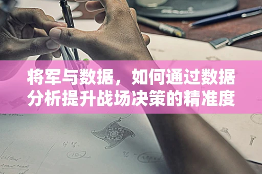 将军与数据，如何通过数据分析提升战场决策的精准度？
