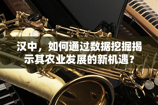 汉中，如何通过数据挖掘揭示其农业发展的新机遇？