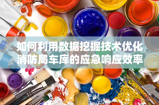 如何利用数据挖掘技术优化消防局车库的应急响应效率？