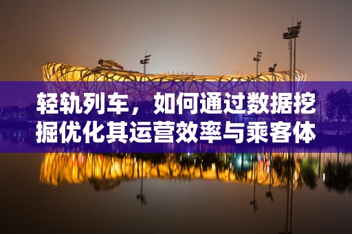 轻轨列车，如何通过数据挖掘优化其运营效率与乘客体验？