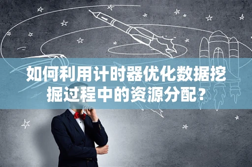 如何利用计时器优化数据挖掘过程中的资源分配？
