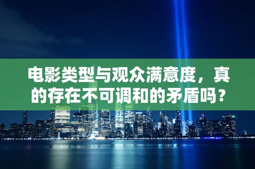 电影类型与观众满意度，真的存在不可调和的矛盾吗？
