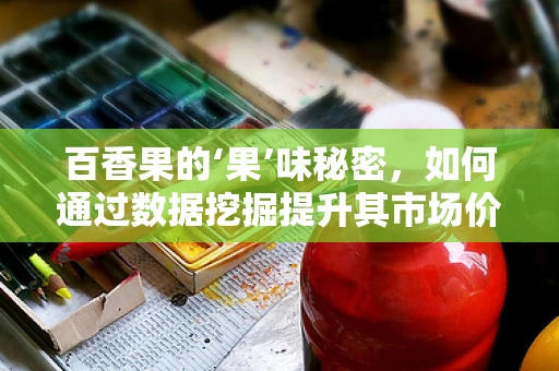 百香果的‘果’味秘密，如何通过数据挖掘提升其市场价值？