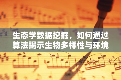 生态学数据挖掘，如何通过算法揭示生物多样性与环境因子的隐秘联系？