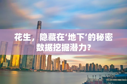 花生，隐藏在‘地下’的秘密数据挖掘潜力？