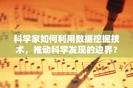 科学家如何利用数据挖掘技术，推动科学发现的边界？