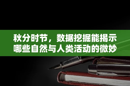秋分时节，数据挖掘能揭示哪些自然与人类活动的微妙联系？