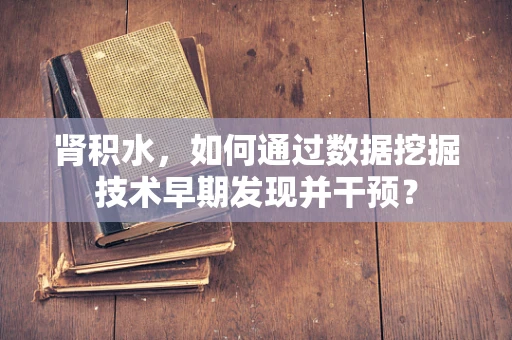 肾积水，如何通过数据挖掘技术早期发现并干预？