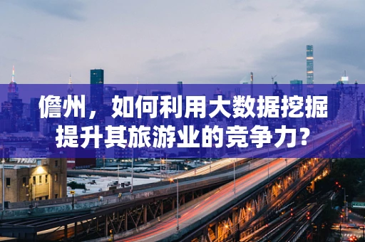 儋州，如何利用大数据挖掘提升其旅游业的竞争力？