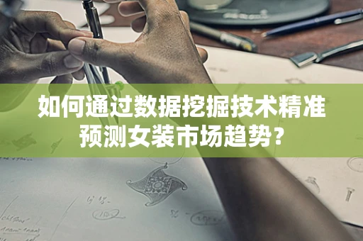 如何通过数据挖掘技术精准预测女装市场趋势？