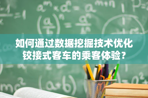 如何通过数据挖掘技术优化铰接式客车的乘客体验？