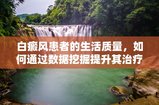 白癜风患者的生活质量，如何通过数据挖掘提升其治疗与关怀体验？