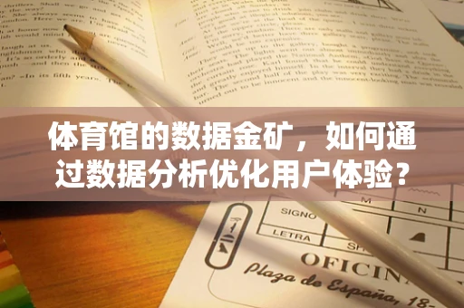 体育馆的数据金矿，如何通过数据分析优化用户体验？