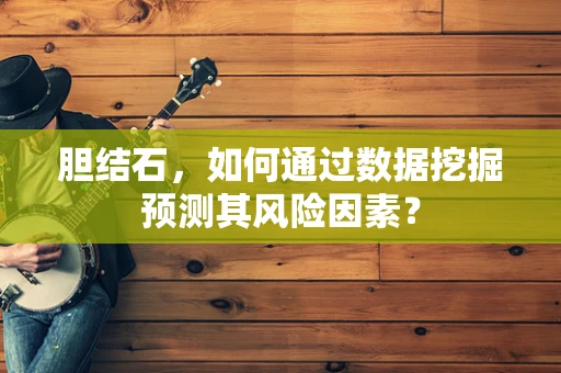 胆结石，如何通过数据挖掘预测其风险因素？