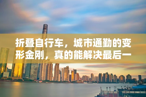 折叠自行车，城市通勤的变形金刚，真的能解决最后一公里难题吗？