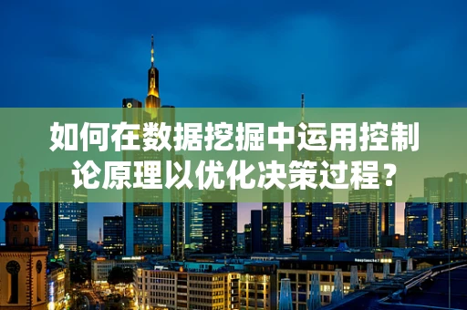 如何在数据挖掘中运用控制论原理以优化决策过程？