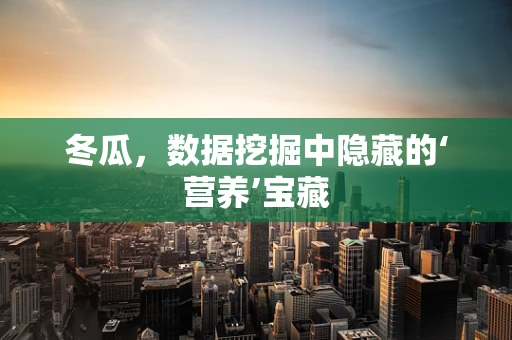 冬瓜，数据挖掘中隐藏的‘营养’宝藏