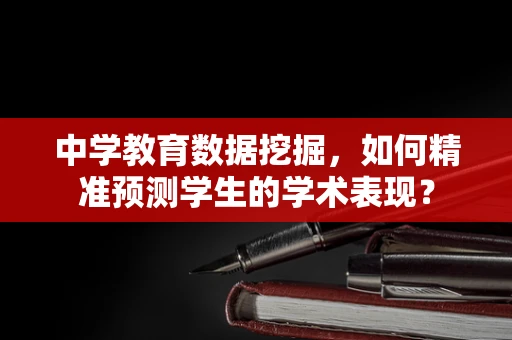 中学教育数据挖掘，如何精准预测学生的学术表现？