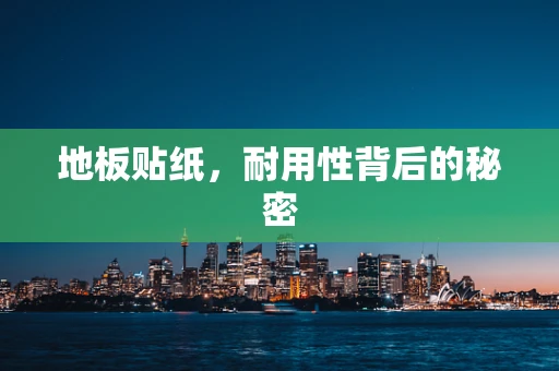 地板贴纸，耐用性背后的秘密