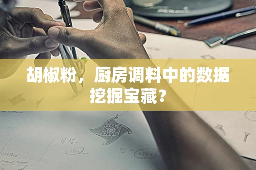 胡椒粉，厨房调料中的数据挖掘宝藏？
