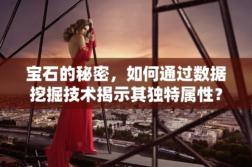 宝石的秘密，如何通过数据挖掘技术揭示其独特属性？