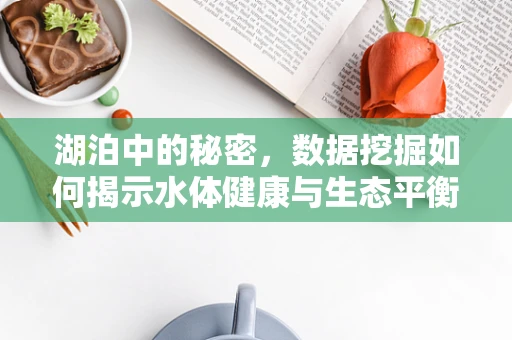 湖泊中的秘密，数据挖掘如何揭示水体健康与生态平衡？