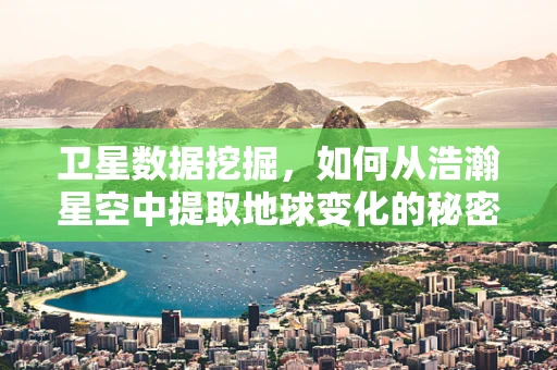 卫星数据挖掘，如何从浩瀚星空中提取地球变化的秘密？