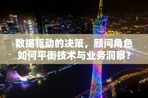 数据驱动的决策，顾问角色如何平衡技术与业务洞察？