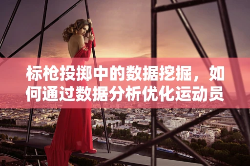 标枪投掷中的数据挖掘，如何通过数据分析优化运动员的投掷轨迹？