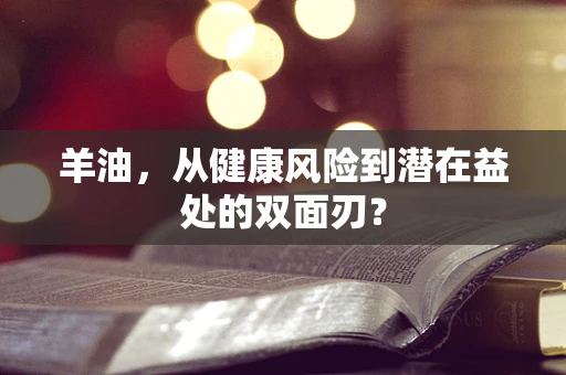 羊油，从健康风险到潜在益处的双面刃？