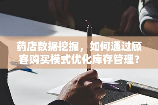 药店数据挖掘，如何通过顾客购买模式优化库存管理？