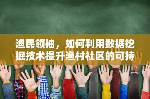 渔民领袖，如何利用数据挖掘技术提升渔村社区的可持续发展？